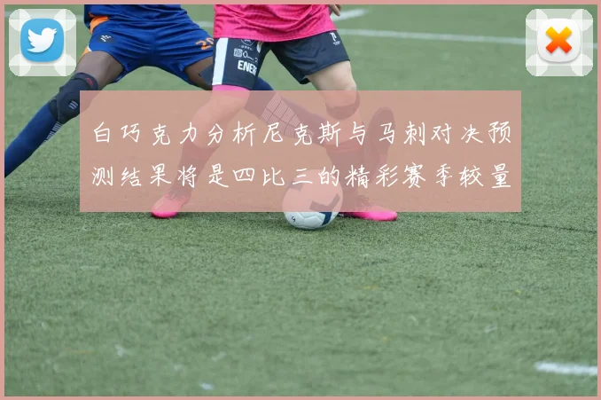 白巧克力分析尼克斯与马刺对决预测结果将是四比三的精彩赛季较量
