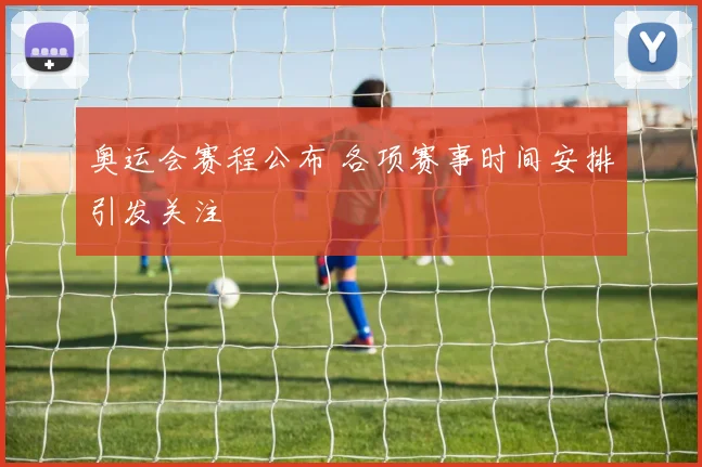 奥运会赛程公布 各项赛事时间安排引发关注