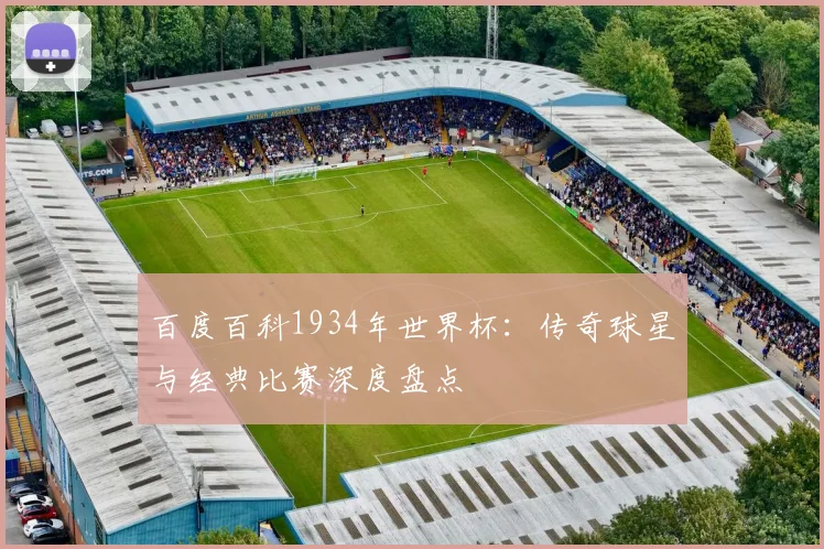 百度百科1934年世界杯：传奇球星与经典比赛深度盘点