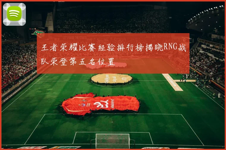 王者荣耀比赛经验排行榜揭晓RNG战队荣登第五名位置