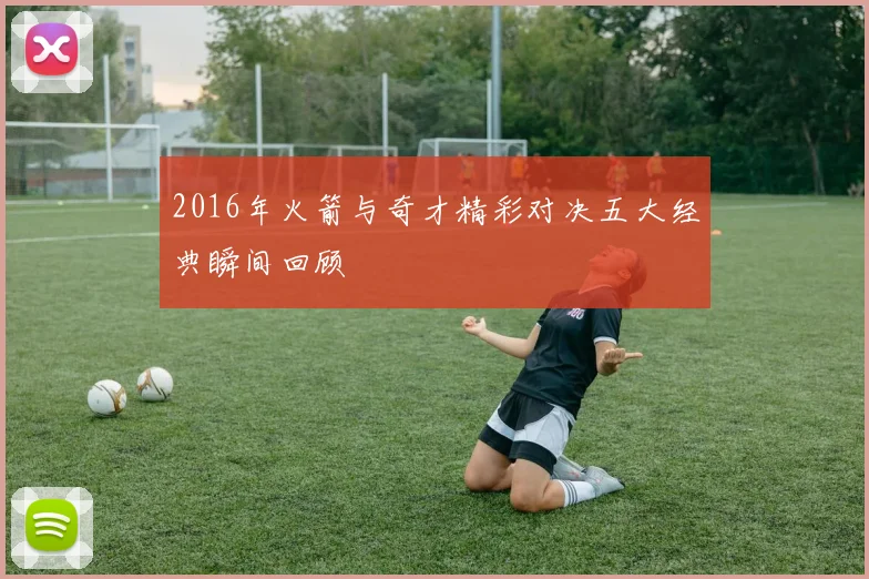 2016年火箭与奇才精彩对决五大经典瞬间回顾