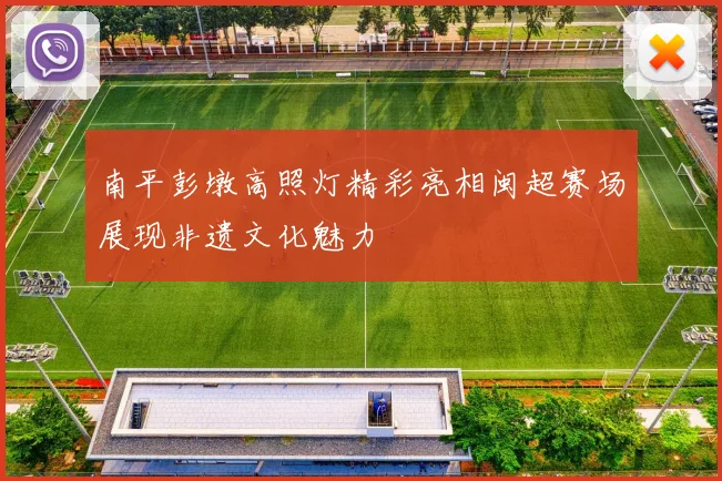 南平彭墩高照灯精彩亮相闽超赛场展现非遗文化魅力