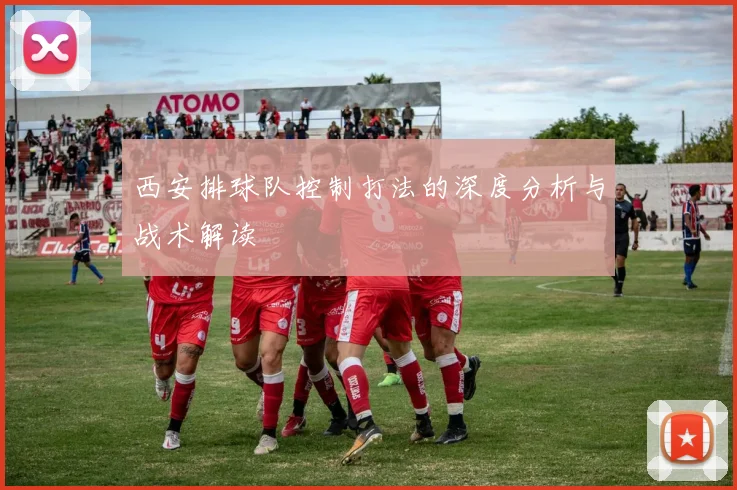 西安排球队控制打法的深度分析与战术解读