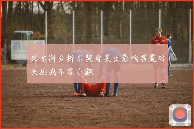 皮尔斯分析东契奇复出影响雷霆对决挑战不容小觑