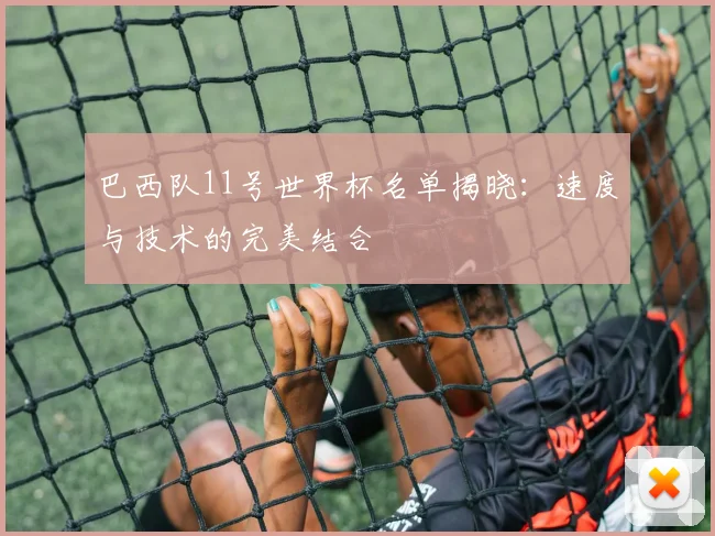 巴西队11号世界杯名单揭晓：速度与技术的完美结合